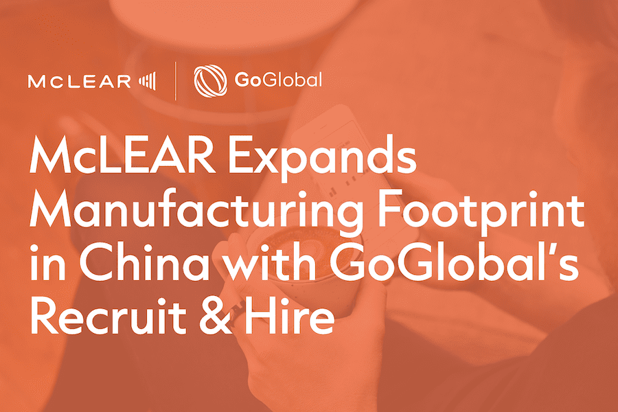 McLEAR Expands Manufacturing Footprint in China with GoGlobal’s Recruit & Hire